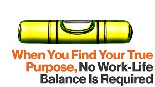 Work/Life Balance Is a Non-Issue If You Find Your Purpose, Says Dan Pontefract