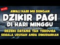 SEMPATKAN !! Putar Dzikir ini Minggu Pagi Rezeki Datang Bertubi-tubi | Panjang Umur & Dosa Diampuni