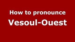 How to pronounce Vesoul-Ouest