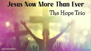 Jesus Now More Than Ever by The Hope Trio