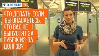 Что делать, если Вы опасаетесь, что Вас не выпустят за рубеж из-за долгов?