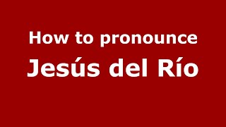 How to pronounce Jesús Del Río