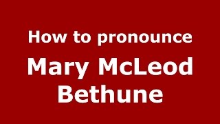 How to pronounce Mary Mcleod Bethune