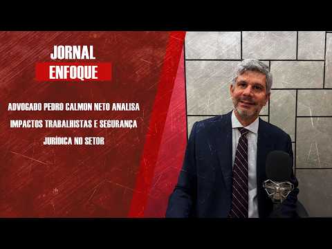 Advogado Pedro Calmon Neto analisa impactos trabalhistas e segurança jurídica no setor