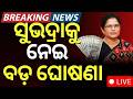 ସୁଭଦ୍ରାକୁ ନେଇ ବଡ଼ ଘୋଷଣା Subhadra Yojana New Update Today Pra