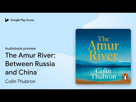 The Amur River: Between Russia and China by Colin Thubron · Audiobook preview
