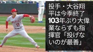 投手・大谷翔平は今季終了　103年ぶり大偉業ならずも指揮官「投げないのが最善」