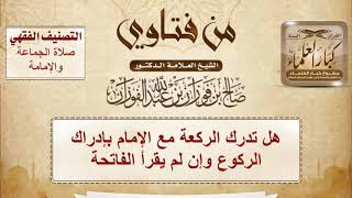 صورة 1373 - هل تدرك الركعة مع الإمام بإدراك الركوع وإن لم يقرأ الفاتحة - الشيخ صالح الفوزان
