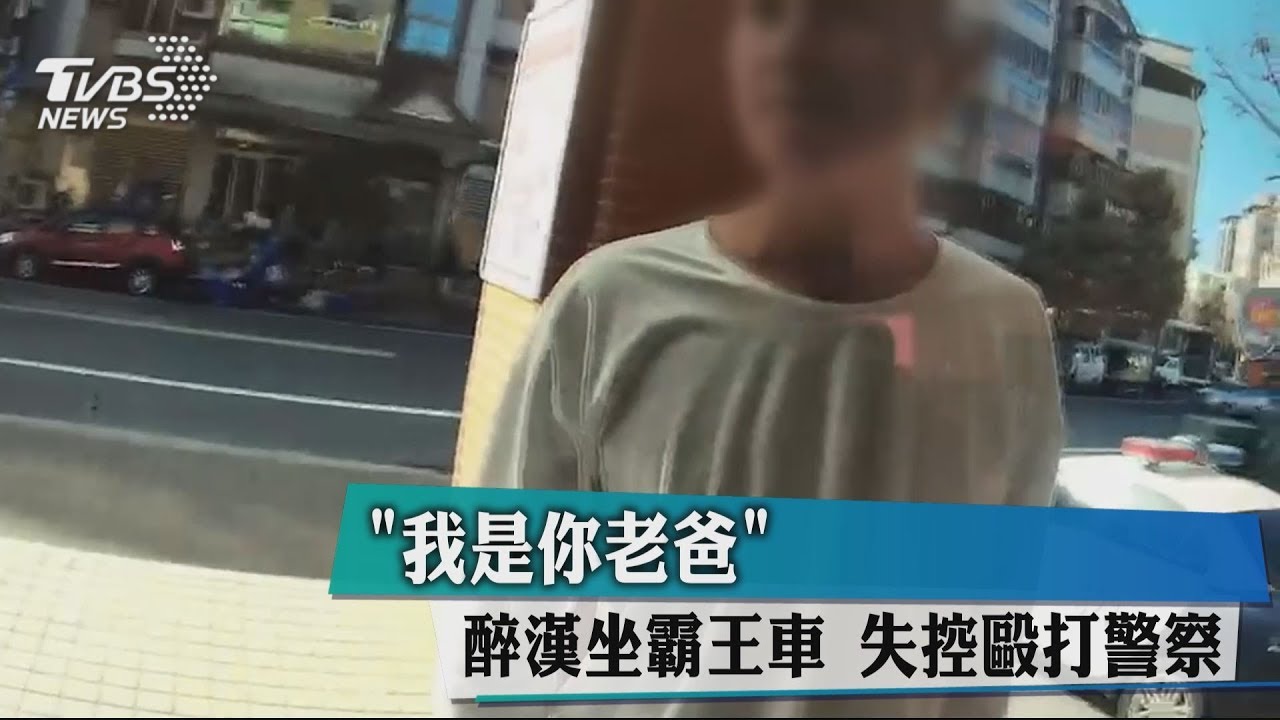 「我是你老爸」醉漢坐霸王車 失控毆打警察