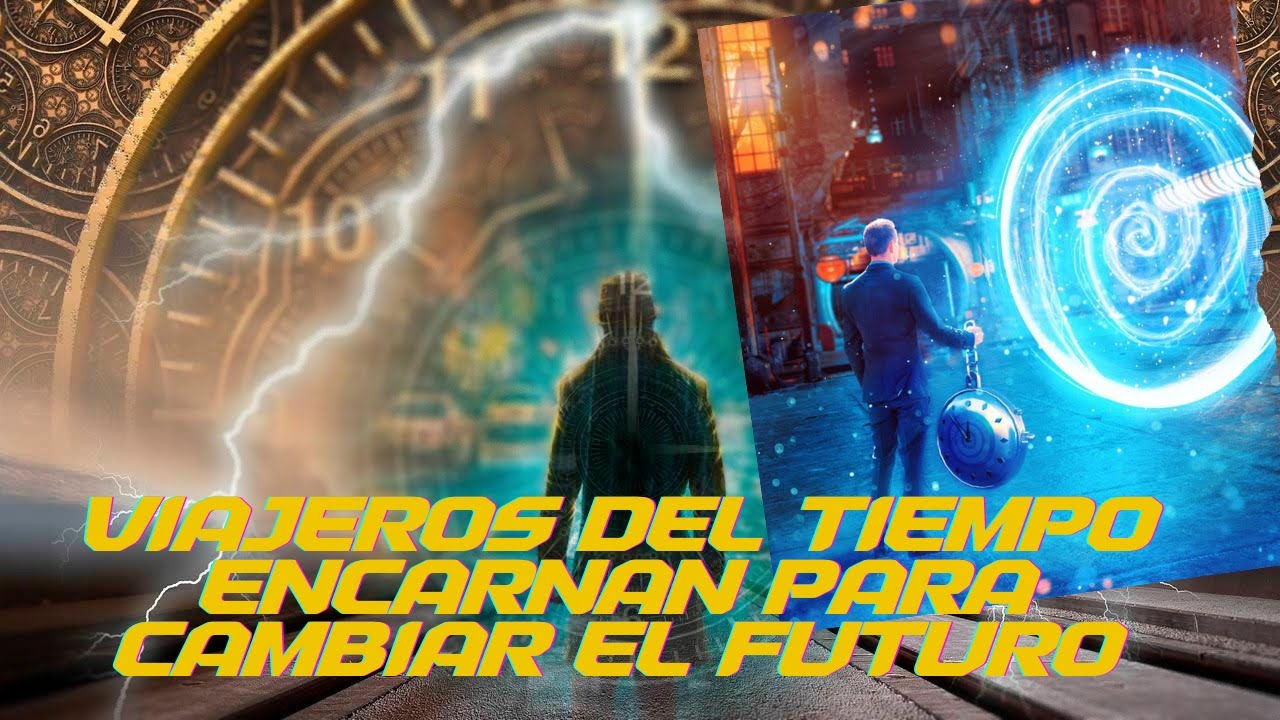 VIAJEROS DEL TIEMPO ENCARNANDO PARA CAMBIAR EL FUTURO