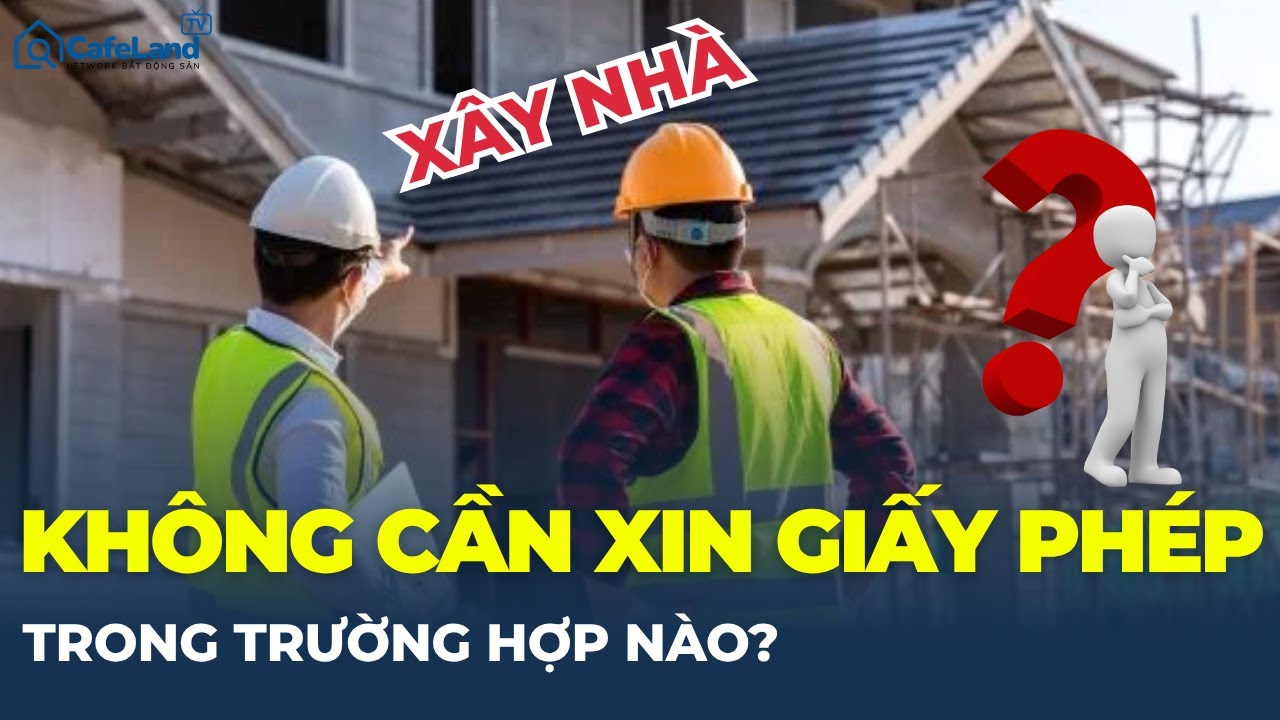 Không phải lúc nào cũng cần xin giấy phép khi xây nhà!
