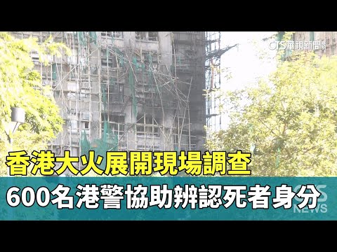 香港大火展開現場調查　600名港警協助辨認死者身分