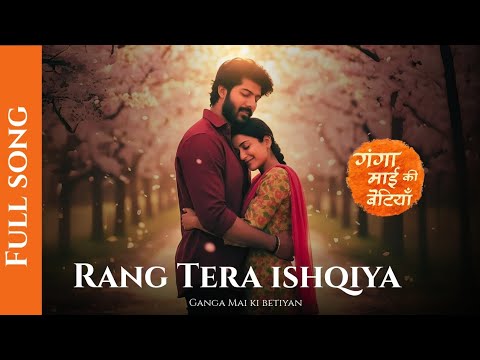 Rang Tera Ishqiya Full Song feat ~ sheezan Khan & Amandeep Sidhu | Ganga Mai Ki Betiyan