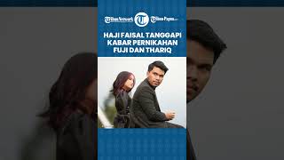 Haji Faisal Bicara soal Rencana Pernikahan Fuji dan Thariq, Tak Masalah Bila Tak Ada Besan Hadir