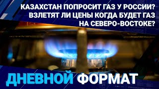 Казахстан попросит газ у России? Взлетят ли цены? Когда будет газ на северо-востоке?