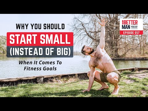 Why You Should Start Small (Instead of Big) When It Comes to Fitness Goals | Dean Pohlman | Better Man Podcast Ep. 057