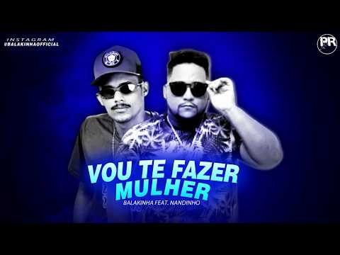 MC BALAKINHA - MC NANDINHO - VOU TE FAZER MULHER - MÚSICA NOVA