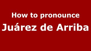 How to pronounce Juárez De Arriba