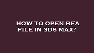 How to open rfa file in 3ds max?
