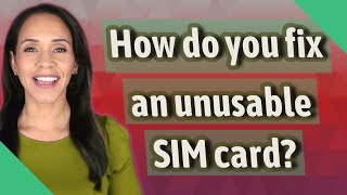 How do you fix an unusable SIM card?