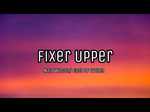 Fixer Upper “from Frozen” Maia Wilson/cast of Frozen (Lyrics)