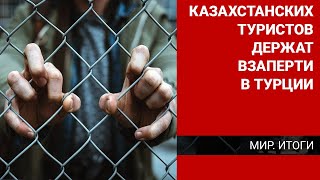 КАЗАХСТАНСКИХ ТУРИСТОВ ДЕРЖАТ ВЗАПЕРТИ В ТУРЦИИ