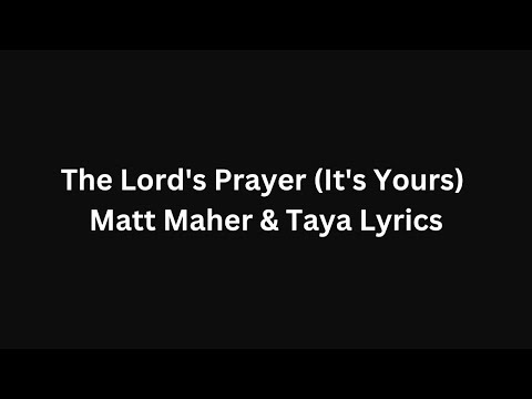 The Lord's Prayer (It's Yours) - Matt Maher & Taya Lyrics