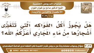 صورة [118 -3022] هل يجوز أكل الفواكه التي تتغذى أشجارها من ماء المجاري؟ - الشيخ صالح الفوزان