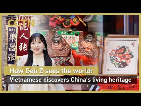 How Gen Z sees the world: Vietnamese discovers China's living heritage