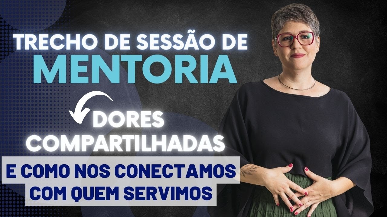 Dores compartilhadas e como nos conectamos com quem servimos [Trecho de mentoria individual]