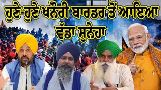 Exclusive Report :ਖਨੌਰੀ ਬਾਰਡਰ ਤੋਂ ਆਇਆ ਵੱਡਾ ਸੁਨੇਹਾ | Khanouri Border | Jagjit Dalewal | Sarwan Pander