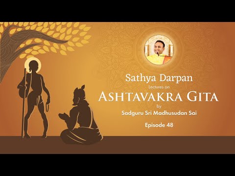 Episode 48: Sathya Darpan – Lectures on Ashtavakra Gita by Sadguru Sri Madhusudan Sai