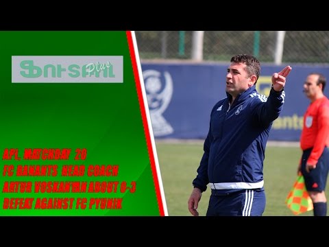 APL, matchday 20 FC Banants head coach Artur Voskanyan about 0-3 defeat against FC Pyunik