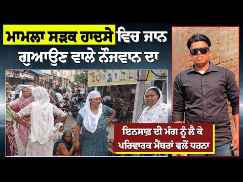 ਮਾਮਲਾ ਸੜਕ ਹਾਦਸੇ ਵਿਚ ਜਾਨ ਗੁਆਉਣ ਵਾਲੇ ਨੌਜਵਾਨ ਦਾ, ਇਨਸਾਫ਼ ਦੀ ਮੰਗ ਨੂੰ ਲੈ ਕੇ ਪਰਿਵਾਰਕ ਮੈਂਬਰਾਂ ਵਲੋਂ ਧਰਨਾ