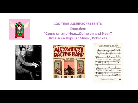 100 YEAR JUKEBOX Presents Decades: “Come on and Hear”-- American Popular Music 1911-1917.