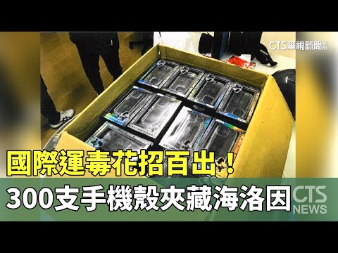 國際運毒花招百出！　300支手機殼夾藏海洛因