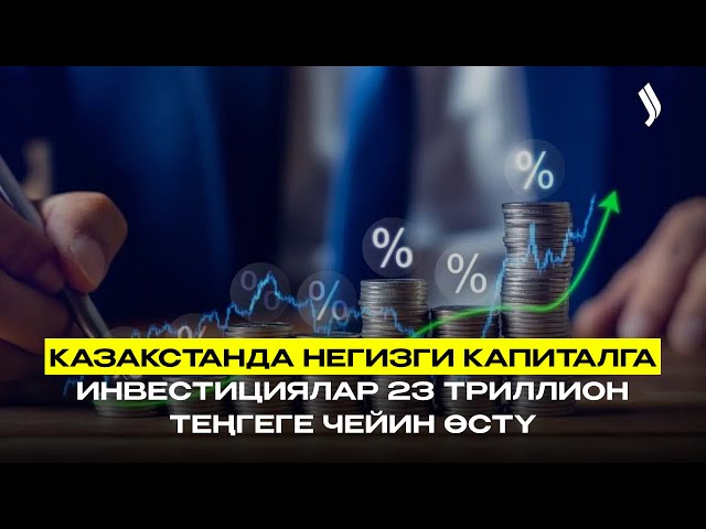 Казакстанда негизги капиталга инвестициялар 23 триллион теңгеге чейин өстү