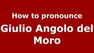 How to pronounce Giulio Angolo Del Moro