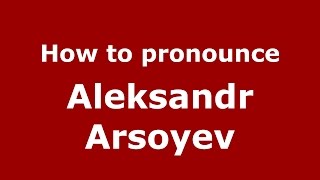How to pronounce Aleksandr Arsoyev