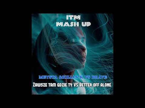 MEYSTA & KILIAN K VS BRAVE - Zawsze tam gdzie ty vs Better off alone (ITM MASH UP)