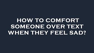 How to comfort someone over text when they feel sad?