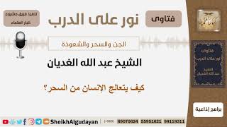 صورة كيف يتعالج الإنسان من السحر؟ الشيخ الغديان - مشروع كبار العلماء