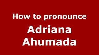 How to pronounce Adriana Ahumada