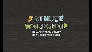 7-Minute Workshop: Managing the Productivity of a Hybrid Workforce