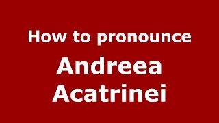 How to pronounce Andreea Acatrinei