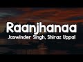Raanjhanaa Lyrics Jaswinder Singh Shiraz Uppal Hua Charo Aur Shehnai Shor Tu Meri Aur Chal