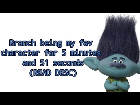 Branch being my fav character for 5 minutes and 51 seconds (READ DESC)