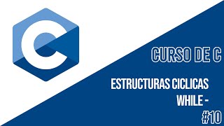ESTRUCTURAS CÍCLICAS [WHILE] | CURSO DE C #10
