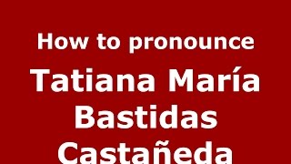 How to pronounce Tatiana María Bastidas Castañeda