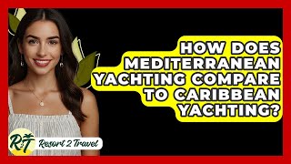 How Does Mediterranean Yachting Compare To Caribbean Yachting? - Resort 2 Travel